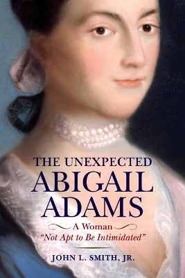 The Unexpected Abigail Adams: A Woman Not Apt to Be Intimidated book