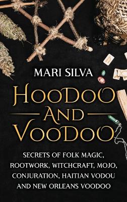 Hoodoo and Voodoo: Secrets of Folk Magic, Rootwork, Witchcraft, Mojo, Conjuration, Haitian Vodou and New Orleans Voodoo book