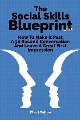 The Social Skills Blueprint 2 In 1: How To Make It Past A 30 Second Conversation And Leave A Great First Impression by Chad Collins