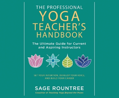 The Professional Yoga Teacher's Handbook: The Ultimate Guide for Current and Aspiring Instructors--Set Your Intention, Develop Your Voice, and Build Your Career by Sage Rountree