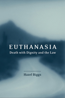 Euthanasia, Death with Dignity and the Law by Hazel Biggs