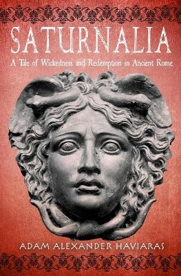 Saturnalia: A Tale of Wickedness and Redemption in Ancient Rome by Adam Alexander Haviaras