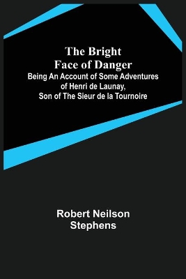 The Bright Face of Danger; Being an Account of Some Adventures of Henri de Launay, Son of the Sieur de la Tournoire book