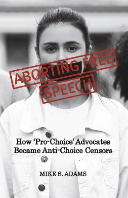Aborting Free Speech: How 'Pro-Choice' Advocates Became Anti-Choice Censors book
