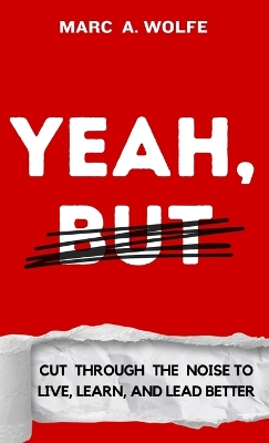 Yeah, But: Cut Through The Noise To Live, Learn, And Lead Better book