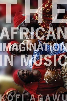 The African Imagination in Music by Kofi Agawu