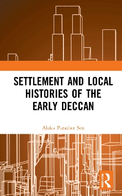 Settlement and Local Histories of the Early Deccan by Aloka Parasher Sen