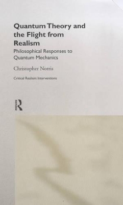 Quantum Theory and the Flight from Realism by Christopher Norris