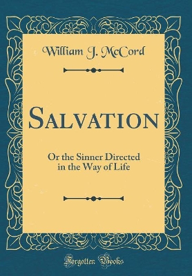 Salvation: Or the Sinner Directed in the Way of Life (Classic Reprint) by William J McCord