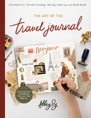 The Art of the Travel Journal: Chronicle Your Life with Drawing, Painting, Lettering, and Mixed Media - Document Your Adventures, Wherever They Take You by Abbey Sy