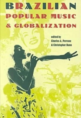 Brazilian Popular Music and Globalization by Charles A. Perrone