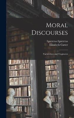 Moral Discourses; Enchiridion and Fragments by Epictetus Epictetus