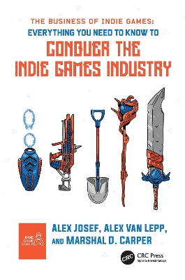 The Business of Indie Games: Everything You Need to Know to Conquer the Indie Games Industry by Alex Josef