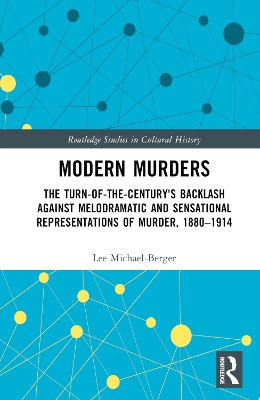 Modern Murders: The Turn-of-the-Century's Backlash Against Melodramatic and Sensational Representations of Murder, 1880–1914 by Lee Michael-Berger