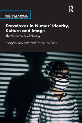 Paradoxes in Nurses’ Identity, Culture and Image: The Shadow Side of Nursing by Margaret McAllister