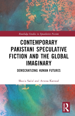 Contemporary Pakistani Speculative Fiction and the Global Imaginary: Democratizing Human Futures book