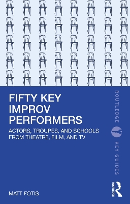 Fifty Key Improv Performers: Actors, Troupes, and Schools from Theatre, Film, and TV by Matt Fotis