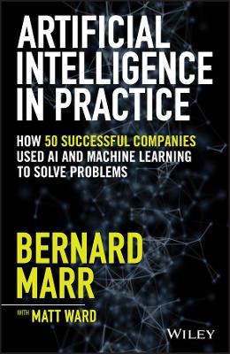 Artificial Intelligence in Practice: How 50 Successful Companies Used AI and Machine Learning to Solve Problems book