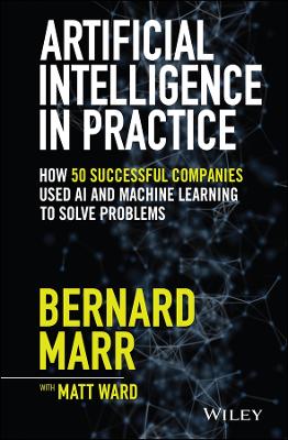 Artificial Intelligence in Practice: How 50 Successful Companies Used AI and Machine Learning to Solve Problems book