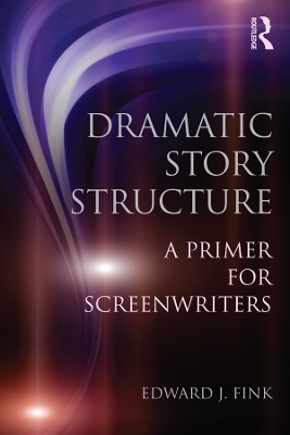 Dramatic Story Structure: A Primer for Screenwriters by Edward J. Fink