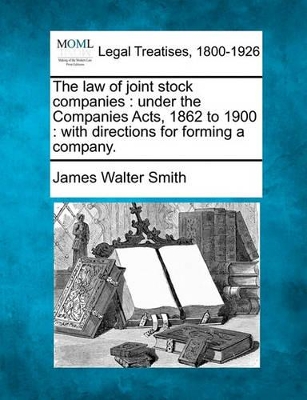 The Law of Joint Stock Companies: Under the Companies Acts, 1862 to 1900: With Directions for Forming a Company. book