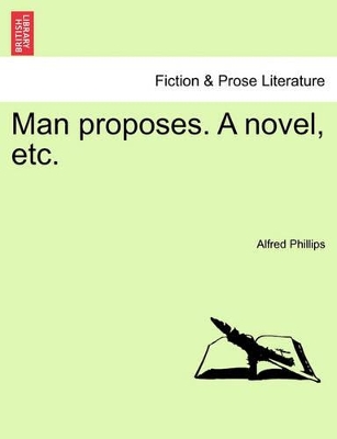 Man Proposes. a Novel, Etc. by Alfred Phillips