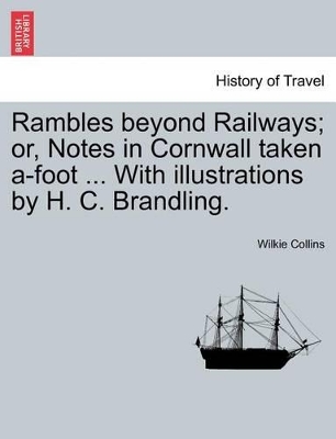 Rambles Beyond Railways; Or, Notes in Cornwall Taken A-Foot ... with Illustrations by H. C. Brandling. by Au Wilkie Collins