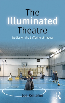The The Illuminated Theatre: Studies on the Suffering of Images by Joe Kelleher