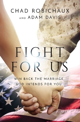 Fight for Us: Win Back the Marriage God Intends for You by Chad Robichaux