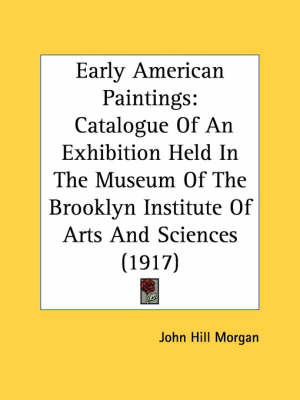Early American Paintings: Catalogue Of An Exhibition Held In The Museum Of The Brooklyn Institute Of Arts And Sciences (1917) book
