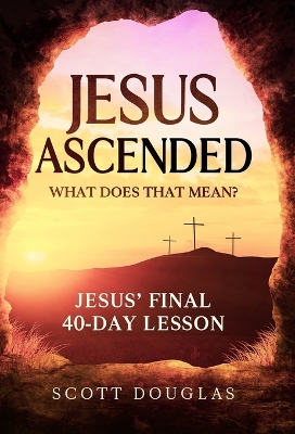 Jesus Ascended. What Does That Mean?: Jesus' Final 40-Day Lesson book