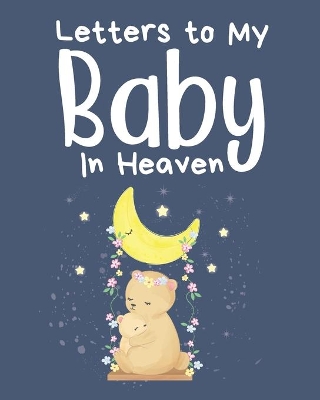 Letters To My Baby In Heaven: A Diary Of All The Things I Wish I Could Say Newborn Memories Grief Journal Loss of a Baby Sorrowful Season Forever In Your Heart Remember and Reflect by Patricia Larson