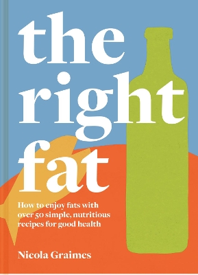 The Right Fat: How to enjoy fats with over 50 simple, nutritious recipes for good health book