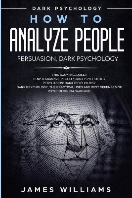 How to Analyze People: Persuasion, and Dark Psychology - 3 Books in 1 - How to Recognize The Signs Of a Toxic Person Manipulating You, and The Best Defense Against It by James W Williams