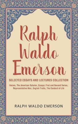 Ralph Waldo Emerson Selected Essays and Lectures Collection: Nature, The American Scholar, Essays: First and Second Series, Representative Men, English Traits, The Conduct of Life by Ralph Waldo Emerson