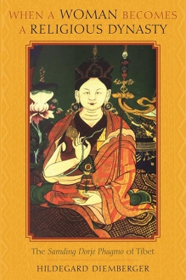 When a Woman Becomes a Religious Dynasty: The Samding Dorje Phagmo of Tibet book