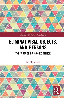 Eliminativism, Objects, and Persons: The Virtues of Non-Existence by Jiri Benovsky