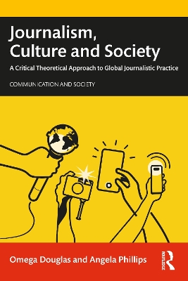 Journalism, Culture and Society: A Critical Theoretical Approach to Global Journalistic Practice by Omega Douglas