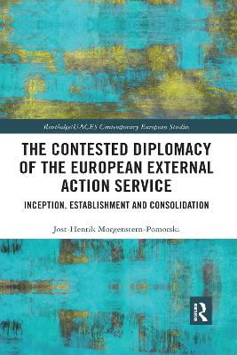 The The Contested Diplomacy of the European External Action Service: Inception, Establishment and Consolidation by Jost-Henrik Morgenstern-Pomorski