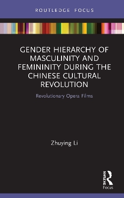 Gender Hierarchy of Masculinity and Femininity during the Chinese Cultural Revolution: Revolutionary Opera Films book