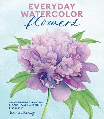 Everyday Watercolor Flowers: A Modern Guide to Painting Blooms, Leaves, and Stems Step by Step by Jenna Rainey