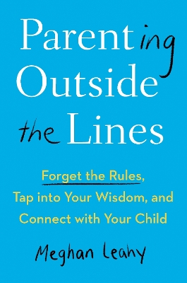 Parenting Outside the Lines: Forget the Rules, Tap into Your Wisdom, and Connect with Your Child book