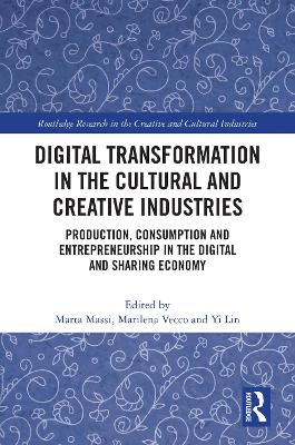 Digital Transformation in the Cultural and Creative Industries: Production, Consumption and Entrepreneurship in the Digital and Sharing Economy by Marta Massi