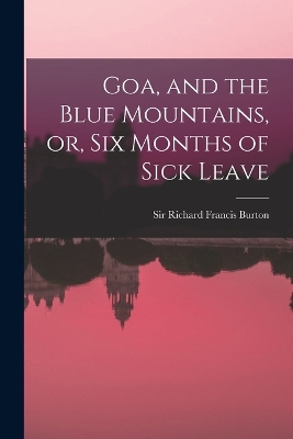 Goa, and the Blue Mountains, or, Six Months of Sick Leave by Sir Richard Francis Burton