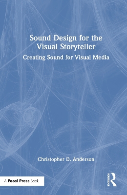 Sound Design for the Visual Storyteller: Creating Sound for Visual Media book