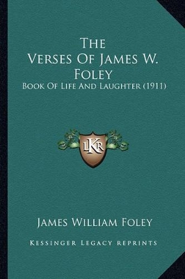 The Verses Of James W. Foley: Book Of Life And Laughter (1911) book