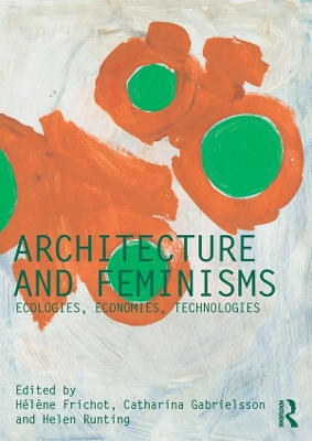 Architecture and Feminisms: Ecologies, Economies, Technologies by Hélène Frichot