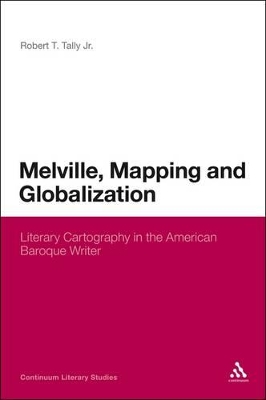 Melville, Mapping and Globalization: Literary Cartography in the American Baroque Writer by Dr Robert T. Tally Jr.
