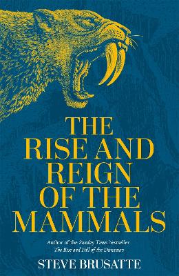 The Rise and Reign of the Mammals: A New History, from the Shadow of the Dinosaurs to Us by Steve Brusatte