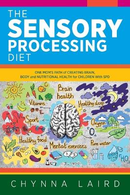 The Sensory Processing Diet: One Mom's Path of Creating Brain, Body and Nutritional Health for Children with SPD book